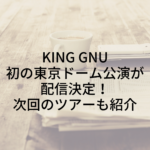 King Gnu初の東京ドーム公演が配信決定！次回のツアーも紹介